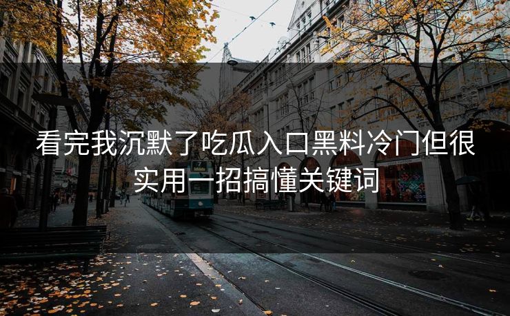 看完我沉默了吃瓜入口黑料冷门但很实用一招搞懂关键词 看完我沉默了吃瓜入口黑料冷门但很实用一招搞懂关键词