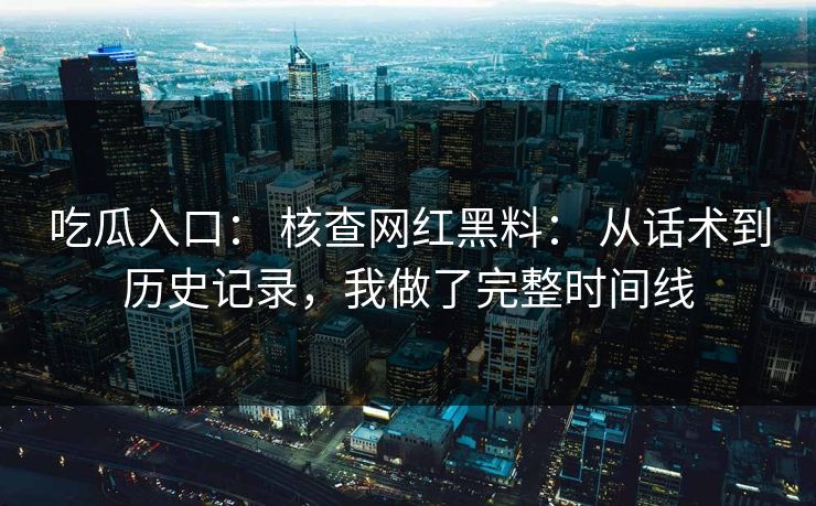 吃瓜入口: 核查网红黑料: 从话术到历史记录,我做了完整时间线 吃瓜入口: 核查网红黑料: 从话术到历史记录,我做了完整时间线