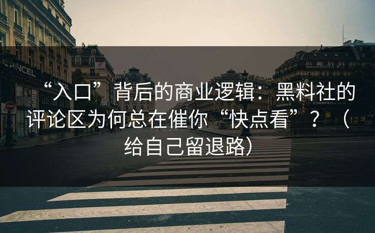 “入口”背后的商业逻辑:黑料社的评论区为何总在催你“快点看”?(给自己留退路) “入口”背后的商业逻辑:黑料社的评论区为何总在催你“快点看”?(给自己留退路)