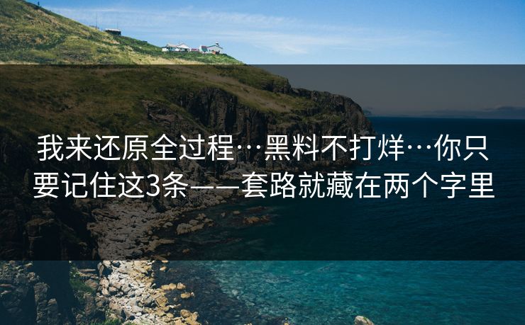 我来还原全过程…黑料不打烊…你只要记住这3条——套路就藏在两个字里
