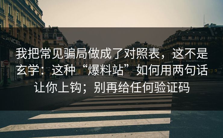 我把常见骗局做成了对照表,这不是玄学:这种“爆料站”如何用两句话让你上钩;别再给任何验证码 我把常见骗局做成了对照表,这不是玄学:这种“爆料站”如何用两句话让你上钩;别再给任何验证码