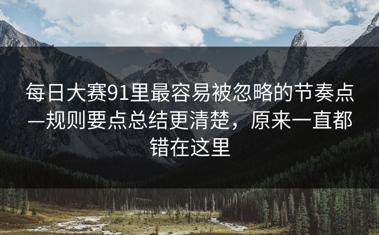 每日大赛91里最容易被忽略的节奏点—规则要点总结更清楚,原来一直都错在这里 每日大赛91里最容易被忽略的节奏点—规则要点总结更清楚,原来一直都错在这里